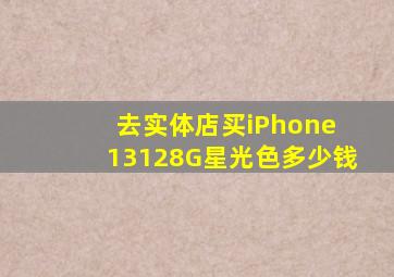 去实体店买iPhone 13128G星光色多少钱